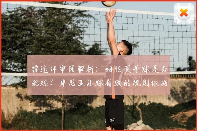 雷速评审团解析：姆伯莫手球是否犯规？库尼亚进球有效的规则依据详解