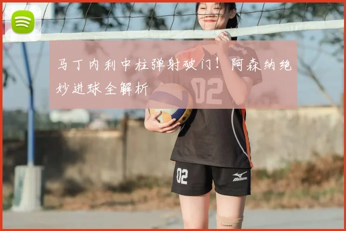 马丁内利中柱弹射破门!阿森纳绝妙进球全解析