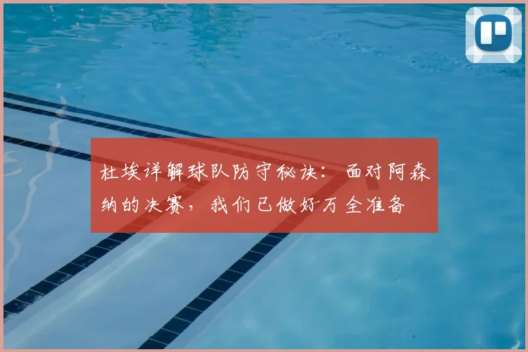 杜埃详解球队防守秘诀：面对阿森纳的决赛，我们已做好万全准备